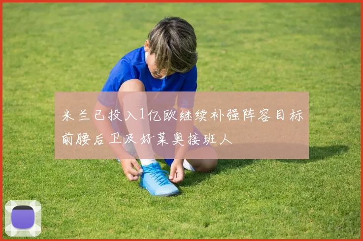 米兰已投入1亿欧继续补强阵容目标前腰后卫及好莱奥接班人