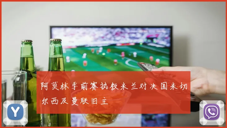 阿莫林季前赛执教米兰对决国米切尔西及曼联旧主