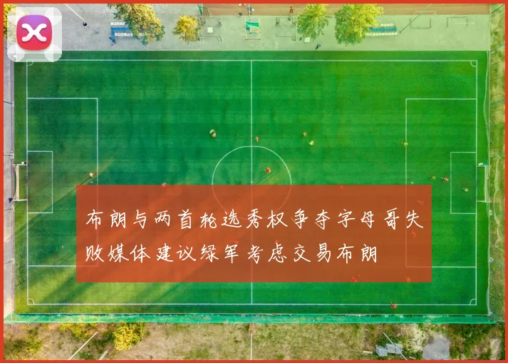 布朗与两首轮选秀权争夺字母哥失败媒体建议绿军考虑交易布朗