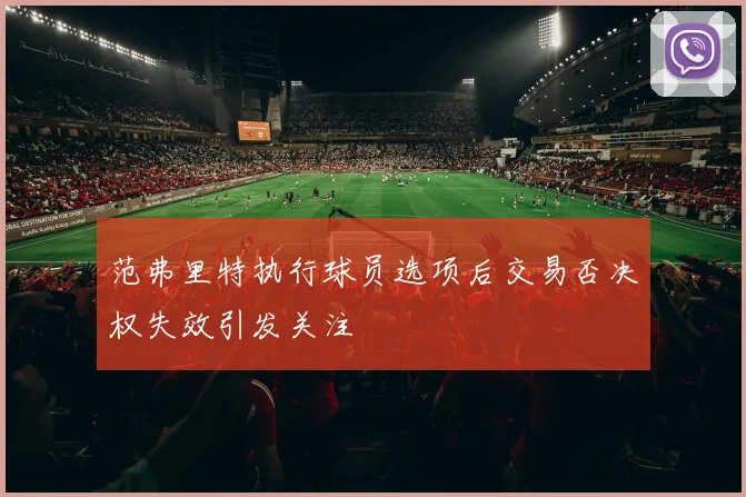 范弗里特执行球员选项后交易否决权失效引发关注