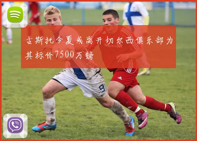 古斯托今夏或离开切尔西俱乐部为其标价7500万镑