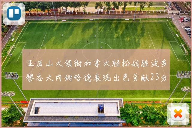 亚历山大领衔加拿大轻松战胜波多黎各大内姆哈德表现出色贡献23分